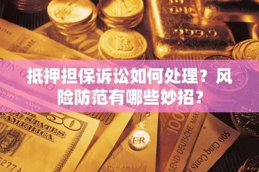 北京抵押担保诉讼如何处理？风险防范有哪些妙招？