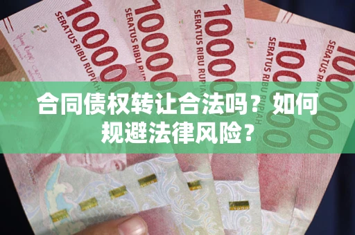 北京合同债权转让合法吗？如何规避法律风险？