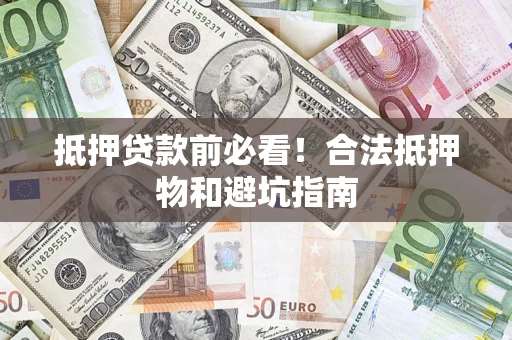 北京抵押贷款前必看！合法抵押物和避坑指南