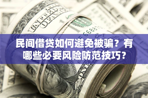 北京民间借贷如何避免被骗？有哪些必要风险防范技巧？