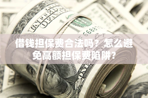 北京借钱担保费合法吗？怎么避免高额担保费陷阱？