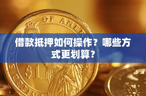 北京借款抵押如何操作？哪些方式更划算？