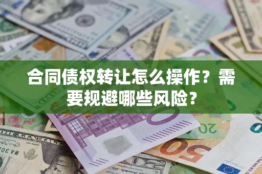 北京合同债权转让怎么操作？需要规避哪些风险？