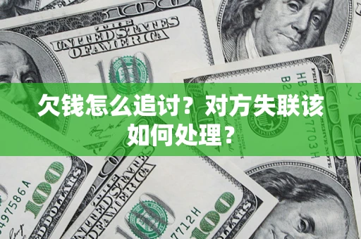 北京欠钱怎么追讨？对方失联该如何处理？
