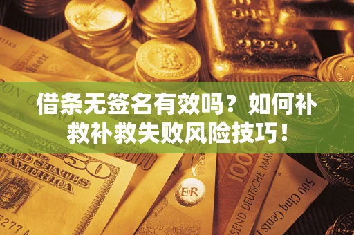 北京借条无签名有效吗？如何补救补救失败风险技巧！