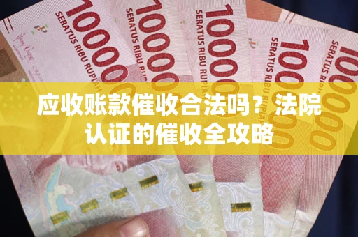 北京应收账款催收合法吗？法院认证的催收全攻略