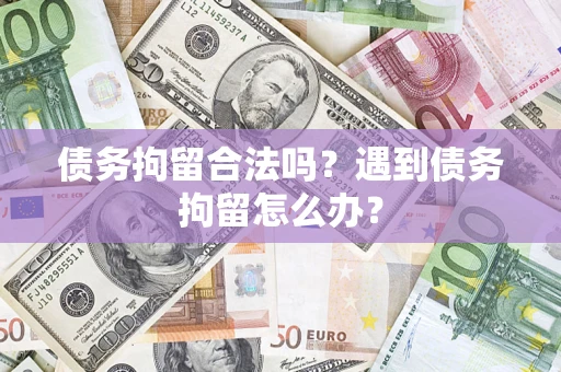 北京债务拘留合法吗？遇到债务拘留怎么办？
