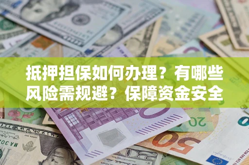 北京抵押担保如何办理？有哪些风险需规避？保障资金安全