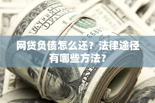 北京网贷负债怎么还？法律途径有哪些方法？