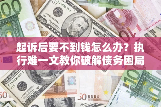 北京起诉后要不到钱怎么办？执行难一文教你破解债务困局
