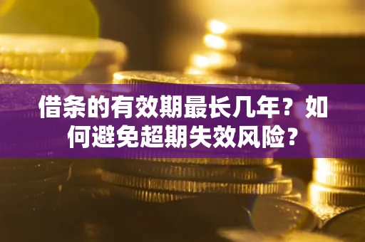 北京借条的有效期最长几年？如何避免超期失效风险？