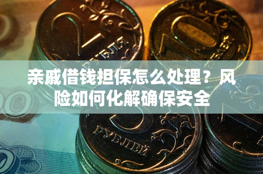 北京亲戚借钱担保怎么处理？风险如何化解确保安全