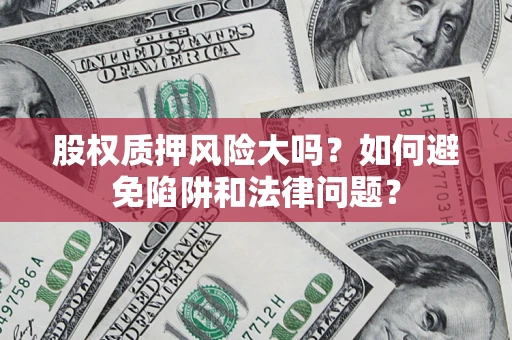 北京股权质押风险大吗？如何避免陷阱和法律问题？