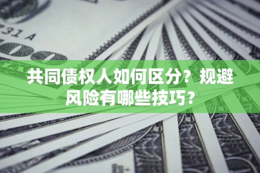 北京共同债权人如何区分？规避风险有哪些技巧？