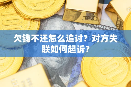 北京欠钱不还怎么追讨？对方失联如何起诉？