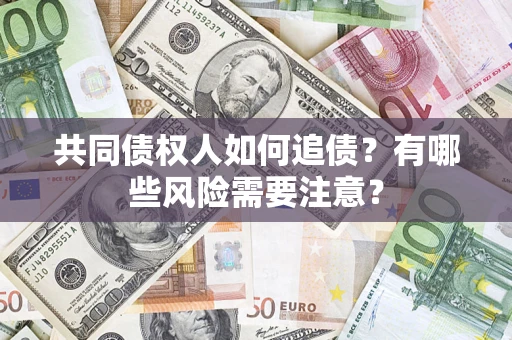 北京共同债权人如何追债？有哪些风险需要注意？