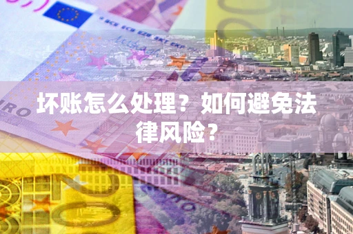 北京坏账怎么处理？如何避免法律风险？