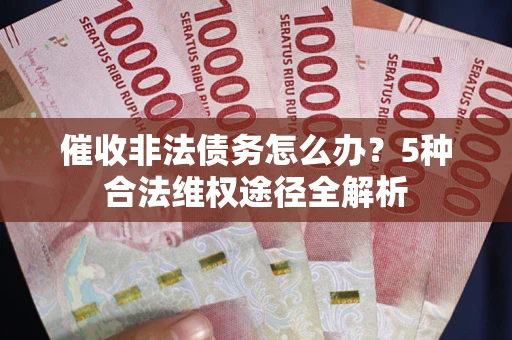 北京催收非法债务怎么办？5种合法维权途径全解析