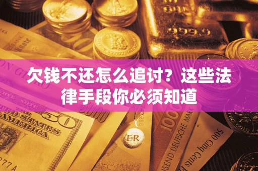 北京欠钱不还怎么追讨？这些法律手段你必须知道