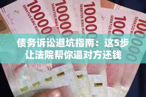 北京债务诉讼避坑指南：这5步让法院帮你逼对方还钱