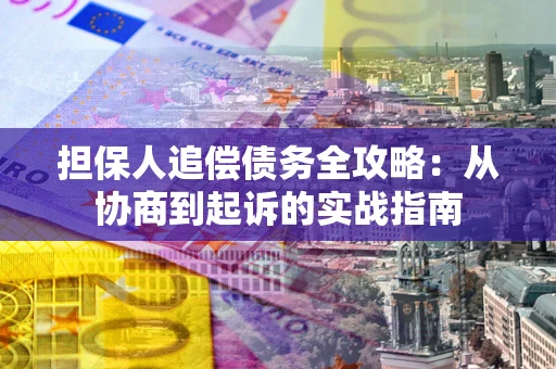 北京担保人追偿债务全攻略:从协商到起诉的实战指南 北京担保人追偿债务全攻略:从协商到起诉的实战指南