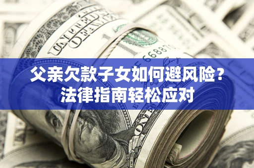 北京父亲欠款子女如何避风险？法律指南轻松应对