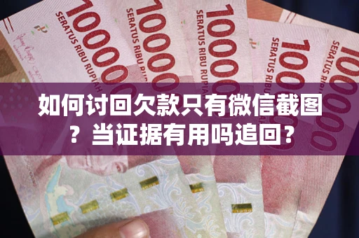 北京如何讨回欠款只有微信截图？当证据有用吗追回？