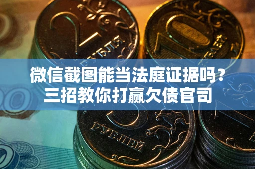 北京微信截图能当法庭证据吗？三招教你打赢欠债官司