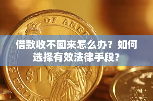 北京借款收不回来怎么办？如何选择有效法律手段？