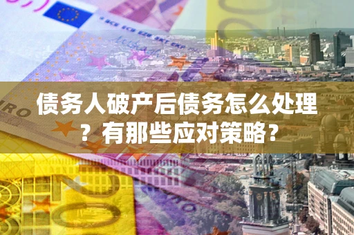 北京债务人破产后债务怎么处理？有那些应对策略？