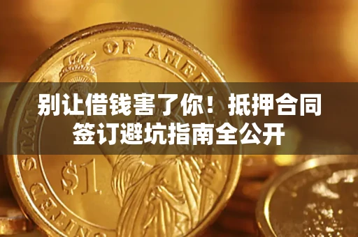 北京别让借钱害了你！抵押合同签订避坑指南全公开