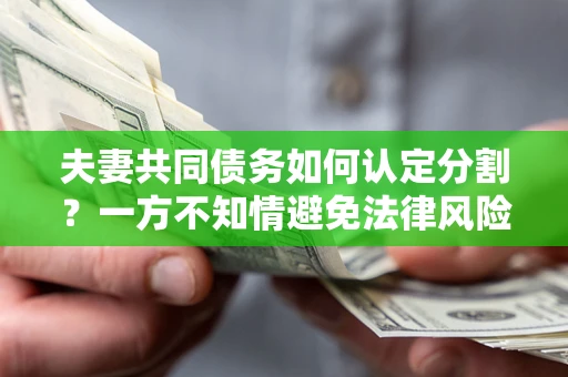 北京夫妻共同债务如何认定分割？一方不知情避免法律风险必看！